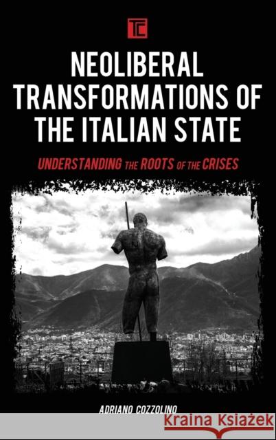 Neoliberal Transformations of the Italian State: Understanding the Roots of the Crises Cozzolino, Adriano 9781786614735 Rowman & Littlefield Publishers