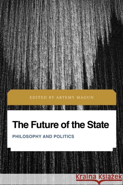 The Future of the State: Philosophy and Politics Artemy Magun 9781786614834 Rowman & Littlefield Publishers