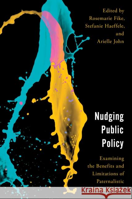 Nudging Public Policy: Examining the Benefits and Limitations of Paternalistic Public Policies Rosemarie Fike, Instructor of Economics, Texas Christian University, Stefanie Haeffele, Arielle John, Mercatus Center at 9781786614858