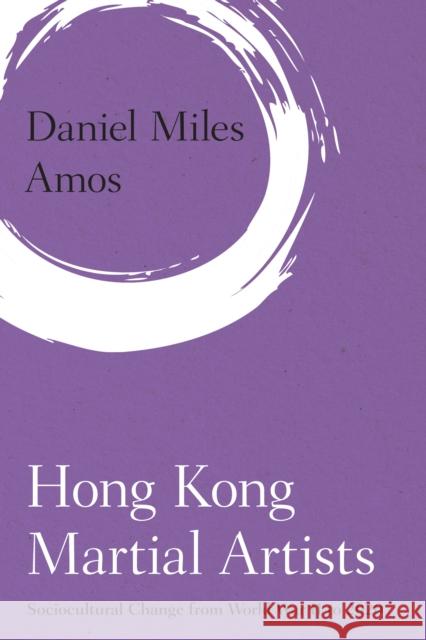 Hong Kong Martial Artists: Sociocultural Change from World War II to 2020 Amos, Daniel Miles 9781786615435