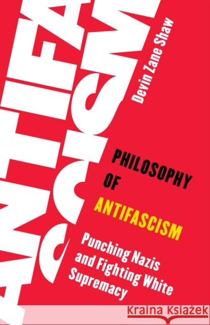 Philosophy of Antifascism: Punching Nazis and Fighting White Supremacy Devin Zane Shaw 9781786615572 Rowman & Littlefield Publishers