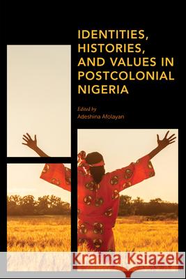 Identities, Histories and Values in Postcolonial Nigeria Adeshina Afolayan 9781786615626