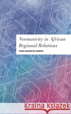 Normativity in African Regional Relations Aragbonfoh Abumere, Frank 9781786615893 ROWMAN & LITTLEFIELD