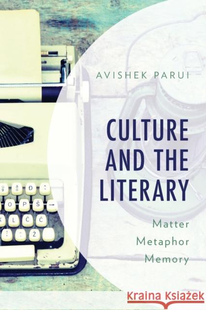 Culture and the Literary: Matter, Metaphor, Memory Avishek Parui 9781786616005