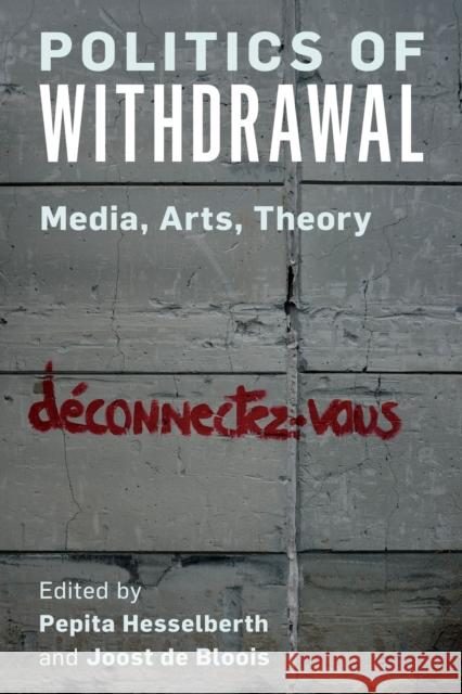 Politics of Withdrawal: Media, Arts, Theory Pepita Hesselberth Joost d 9781786616333 Rowman & Littlefield Publishers