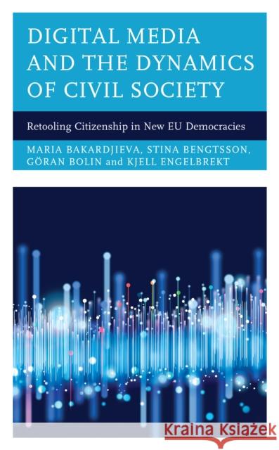 Digital Media and the Dynamics of Civil Society: Retooling Citizenship in New EU Democracies Bakardjieva, Maria 9781786616395 ROWMAN & LITTLEFIELD