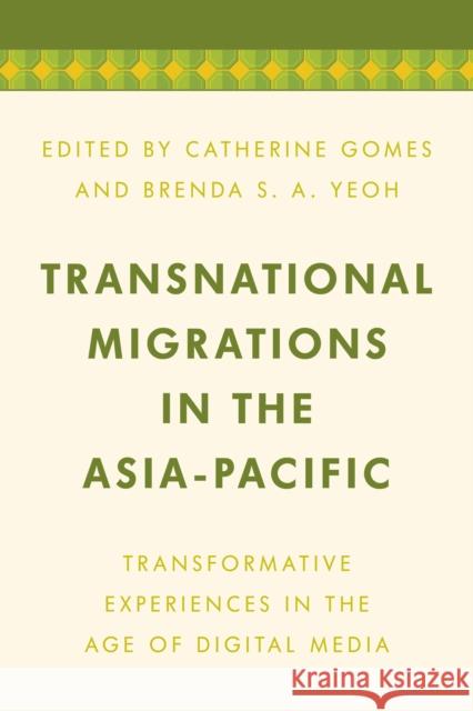 Transnational Migrations in the Asia-Pacific: Transformative Experiences in the Age of Digital Media Catherine Gomes Brenda S. a. Yeoh 9781786616432