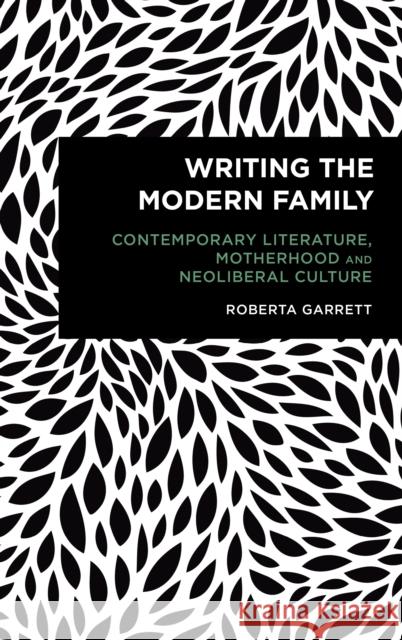 Writing the Modern Family: Contemporary Literature, Motherhood and Neoliberal Culture Roberta Garrett 9781786616500 Rowman & Littlefield International