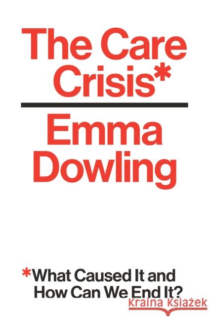 The Care Crisis: What Caused It and How Can We End It? Emma Dowling 9781786630346 Verso