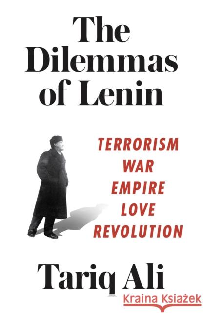 The Dilemmas of Lenin: Terrorism, War, Empire, Love, Revolution Ali, Tariq 9781786631107
