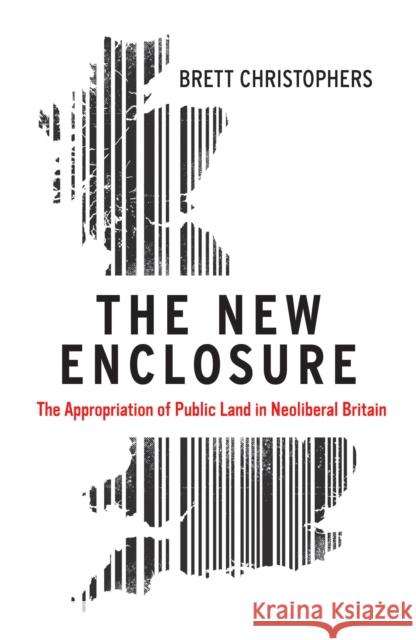 The New Enclosure: The Appropriation of Public Land in Neoliberal Britain Brett Christophers 9781786631596