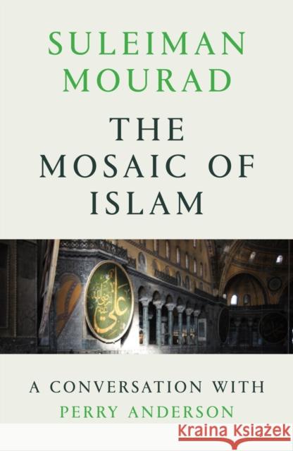 The Mosaic of Islam: A Conversation with Perry Anderson Suleiman Mourad Perry Anderson 9781786632128