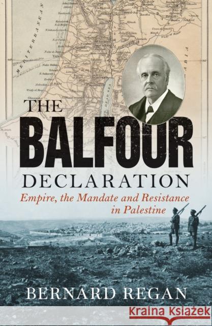 The Balfour Declaration: Empire, the Mandate and Resistance in Palestine Bernard Regan 9781786632487 Verso