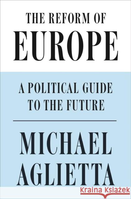 The Reform of Europe: A Political Guide to the Future Michel Aglietta 9781786632548 Verso Books