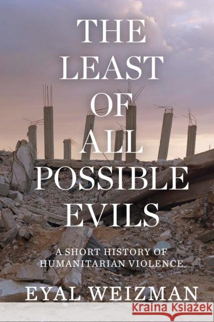 The Least of All Possible Evils: A Short History of Humanitarian Violence Eyal Weizman 9781786632739 Verso