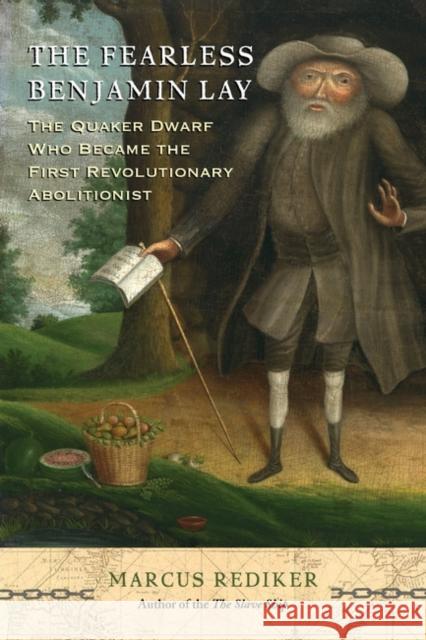 The Fearless Benjamin Lay: The Quaker Dwarf Who Became the First Revolutionary Abolitionist Marcus Rediker 9781786634726