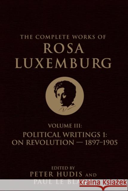 The Complete Works of Rosa Luxemburg Volume III: Political Writings 1, On Revolution 1897–1905 Rosa Luxemburg 9781786635341 Verso Books