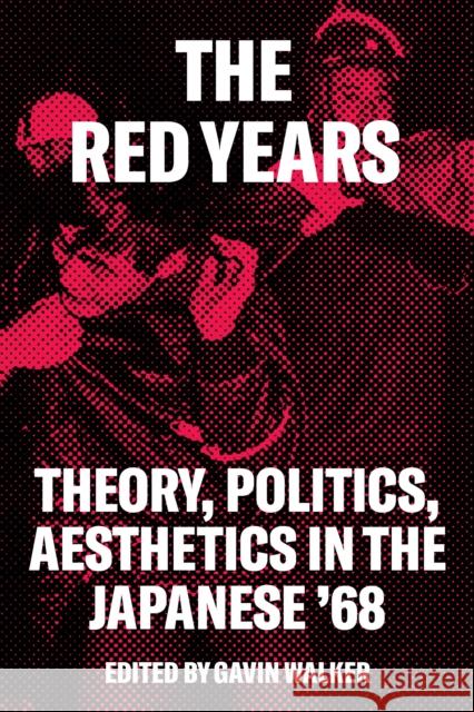 The Red Years: Theory, Politics, and Aesthetics in the Japanese '68 Walker, Gavin 9781786637222