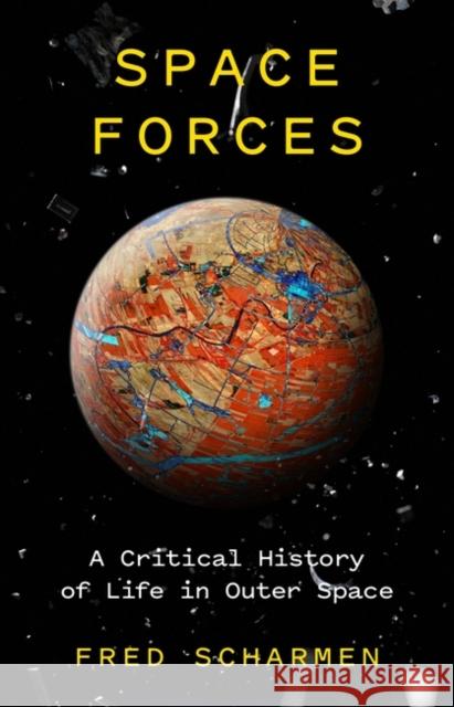 Space Forces: A Critical History of Life in Outer Space Fred Scharmen 9781786637352 Verso