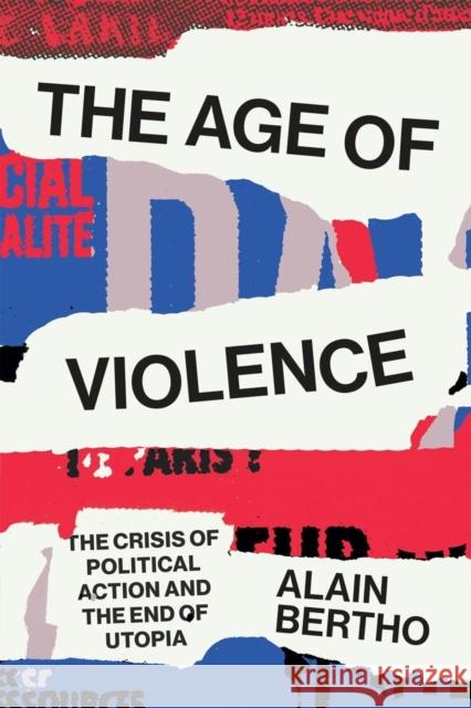 The Age of Violence: The Crisis of Political Action and the End of Utopia Alain Bertho 9781786637475 Verso