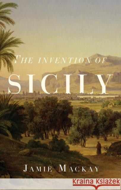The Invention of Sicily: A Mediterranean History Jamie MacKay 9781786637734 Verso Books