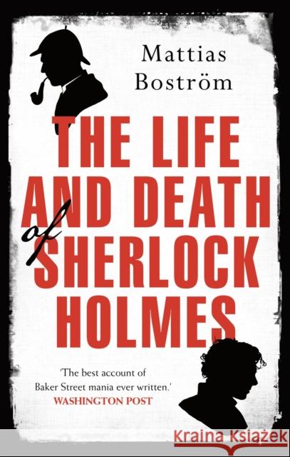 The Life and Death of Sherlock Holmes : Master Detective, Myth and Media Star, Ausgezeichnet: The Swedish Crime Writers' Academy (Best Non-fiction) 2013, Nominiert: The Great Non-Fiction Book Prize (S Bostrom, Mattias 9781786691262