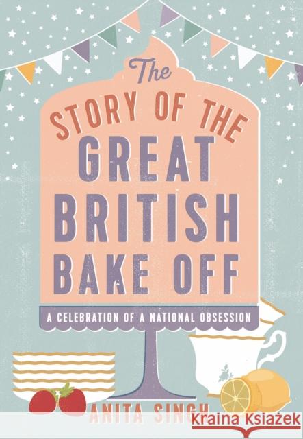 The Story of the Great British Bake Off Anita Singh 9781786694430