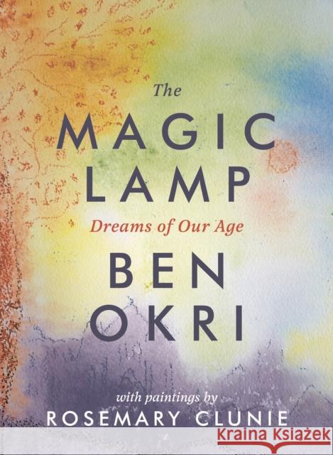 The Magic Lamp: Dreams of Our Age Ben Okri 9781786694508 Bloomsbury Publishing PLC
