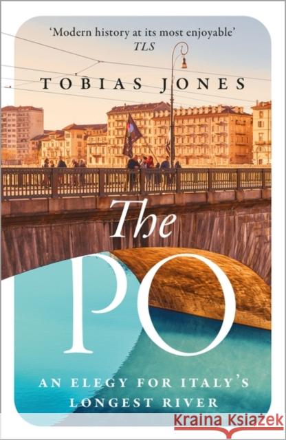 The Po: An Elegy for Italy's Longest River Tobias Jones 9781786697400 Bloomsbury Publishing PLC