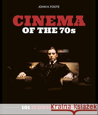 Cinema of the 70s: 101 Iconic Movies John H. Foote 9781786751331 Gemini Books Group Ltd