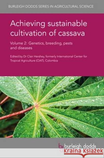 Achieving Sustainable Cultivation of Cassava Volume 2: Genetics, Breeding, Pests and Diseases Clair Hershey Michael Abberton Hernan Ceballos 9781786760043 Burleigh Dodds Science Publishing Ltd