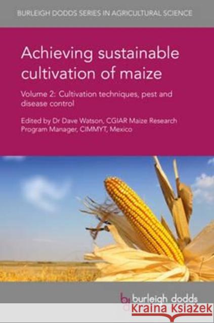 Achieving Sustainable Cultivation of Maize Volume 2: Cultivation Techniques, Pest and Disease Control Dave Watson Youhong Song Charles Wortmann 9781786760128 Burleigh Dodds Science Publishing Ltd
