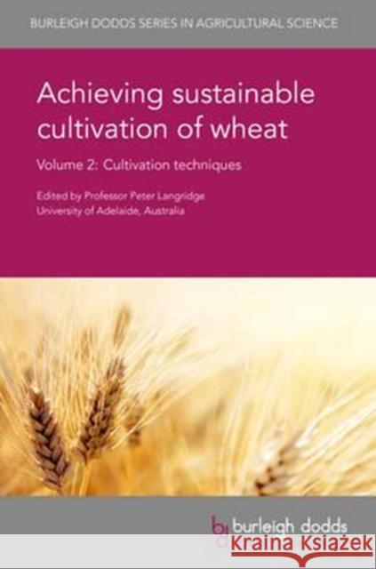Achieving Sustainable Cultivation of Wheat Volume 2: Cultivation Techniques Peter Langridge 9781786760203 Burleigh Dodds Science Publishing Ltd