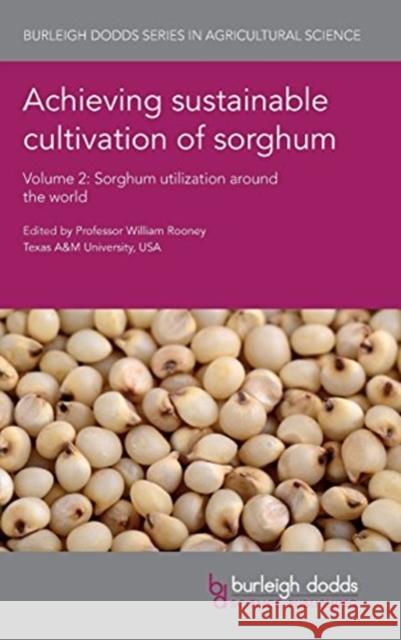 Achieving Sustainable Cultivation of Sorghum Volume 2: Sorghum Utilization Around the World Bill Rooney Scott Bean Frances Shapter 9781786761248 Burleigh Dodds Science Publishing Ltd