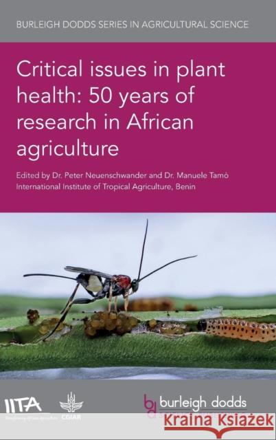 Critical Issues in Plant Health: 50 Years of Research in African Agriculture Peter Neuenschwander Manuele Tamo 9781786762320 Burleigh Dodds Science Publishing Ltd