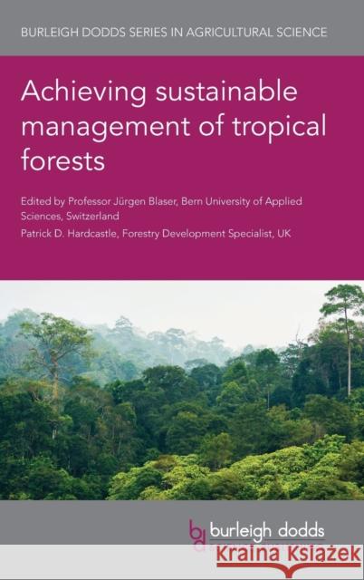 Achieving Sustainable Management of Tropical Forests Jurgen Blaser Pat Hardcastle Alice Muchugi 9781786762481 Burleigh Dodds Science Publishing Ltd