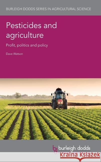 Pesticides and Agriculture: Profit, Politics and Policy Dave Watson 9781786762764 Burleigh Dodds Science Publishing Ltd