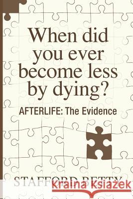 When Did You Ever Become Less By Dying? AFTERLIFE: The Evidence Betty, Stafford 9781786770042