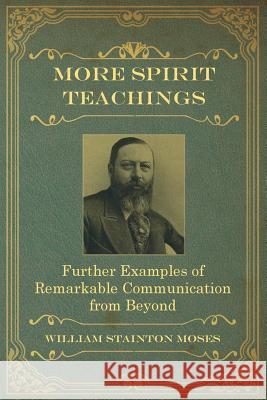 More Spirit Teachings: : Further Examples of Remarkable Communication from Beyond William Stainton Moses, M a Oxon 9781786770776 White Crow Books