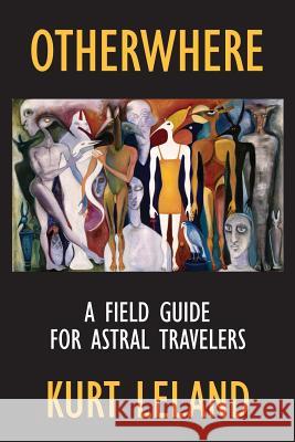 Otherwhere: A Field Guide for Astral Travelers Kurt Leland 9781786770813 White Crow Books