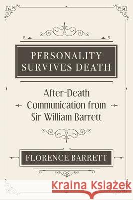 Personality Survives Death: After-Death Communication from Sir William Barrett Florence Elizabeth Barrett, William Barrett 9781786771230 White Crow Productions