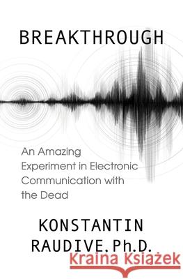 Breakthrough: An Amazing Experiment in Electronic Communication with the Dead Konstantin Raudive 9781786771636 White Crow Books