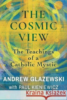 The Cosmic View: The Teachings of a Catholic Mystic Andrew Glazewski, Paul Kieniewicz 9781786771964 White Crow Books