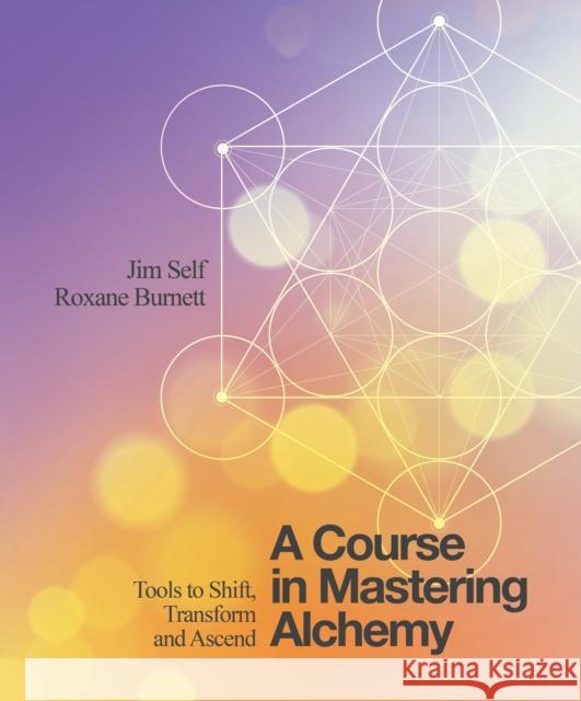 A Course in Mastering Alchemy: Tools to Shift, Transform and Ascend Roxane Burnett 9781786780140