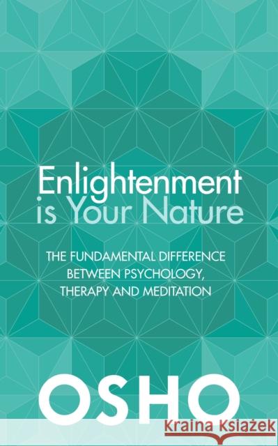 Enlightenment is Your Nature: The Fundamental Difference Between Psychology, Therapy and Meditation Osho 9781786780492