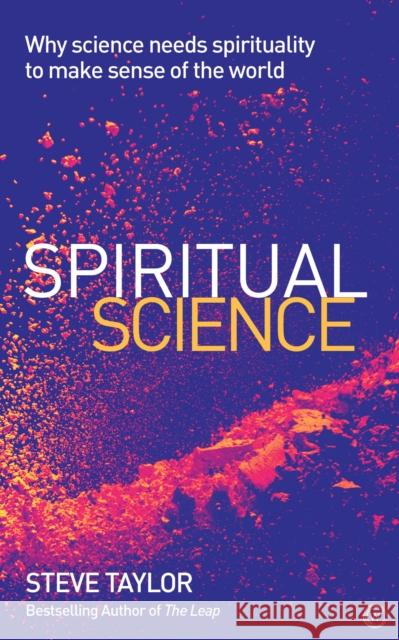 Spiritual Science: Why Science Needs Spirituality to Make Sense of the World Steve Taylor 9781786781581