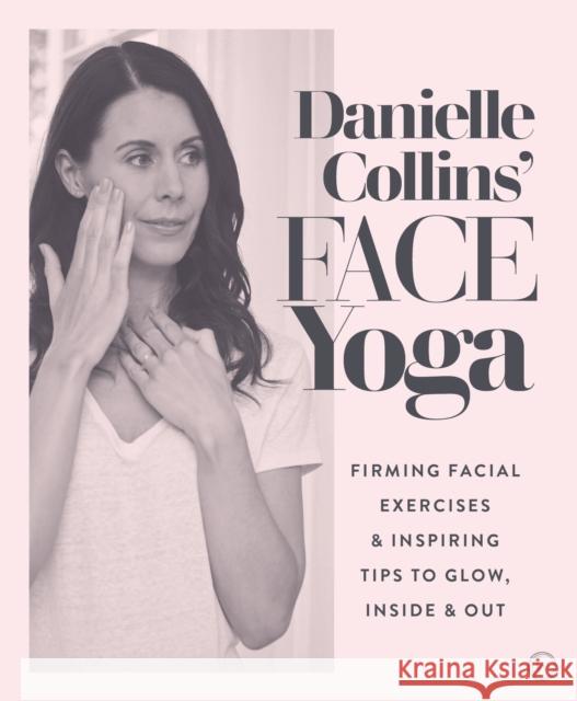 Danielle Collins' Face Yoga: Firming facial exercises & inspiring tips to glow, inside and out Danielle Collins 9781786782458 Watkins Media