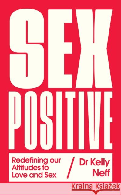 Sex Positive: Redefining Our Attitudes to Love & Sex Kelly Neff 9781786782953 Watkins Publishing