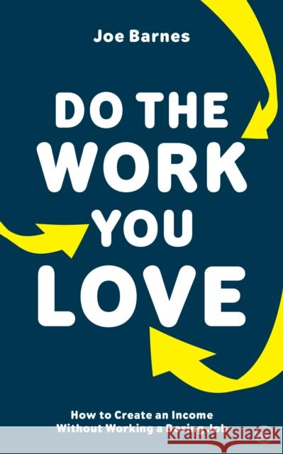 Do The Work You Love: How to Create an Income without Working a Boring Job Joe Barnes 9781786783141