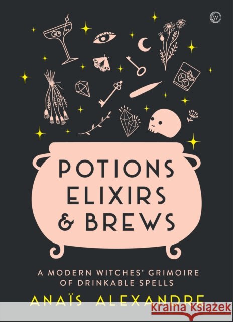 Potions, Elixirs & Brews: A modern witches' grimoire of drinkable spells Anais Alexandre 9781786784346 Watkins Media Limited